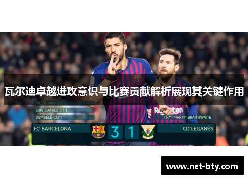 瓦尔迪卓越进攻意识与比赛贡献解析展现其关键作用