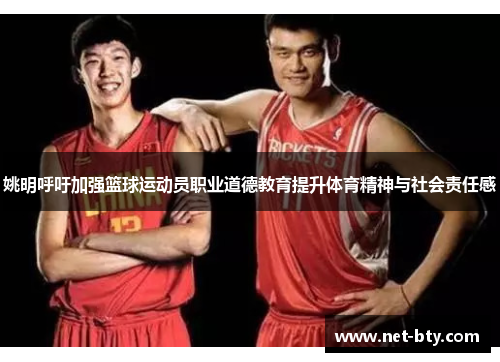 姚明呼吁加强篮球运动员职业道德教育提升体育精神与社会责任感