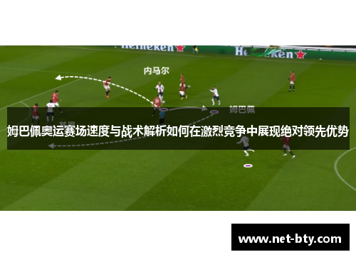 姆巴佩奥运赛场速度与战术解析如何在激烈竞争中展现绝对领先优势