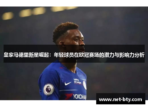皇家马德里新星崛起：年轻球员在欧冠赛场的潜力与影响力分析