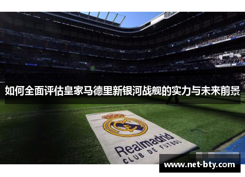 如何全面评估皇家马德里新银河战舰的实力与未来前景