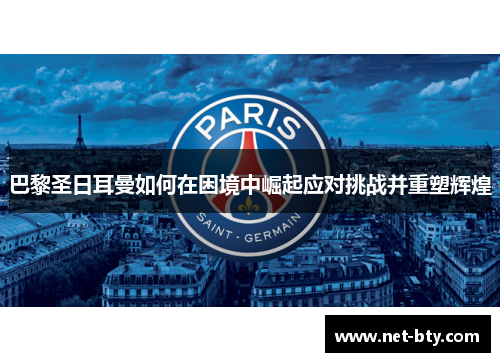 巴黎圣日耳曼如何在困境中崛起应对挑战并重塑辉煌