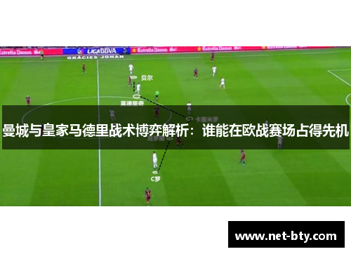 曼城与皇家马德里战术博弈解析：谁能在欧战赛场占得先机