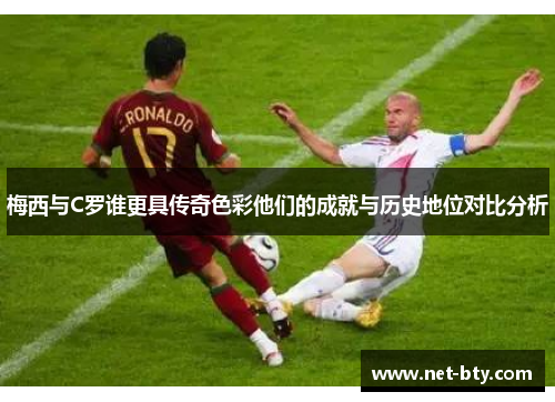 梅西与C罗谁更具传奇色彩他们的成就与历史地位对比分析