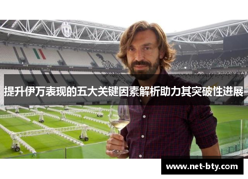 提升伊万表现的五大关键因素解析助力其突破性进展