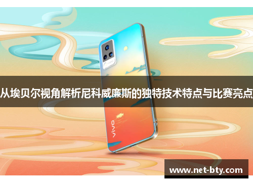 从埃贝尔视角解析尼科威廉斯的独特技术特点与比赛亮点