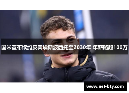国米宣布续约皮奥埃斯波西托至2030年 年薪略超100万