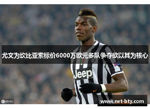 尤文为坎比亚索标价6000万欧元多队争夺欲以其为核心