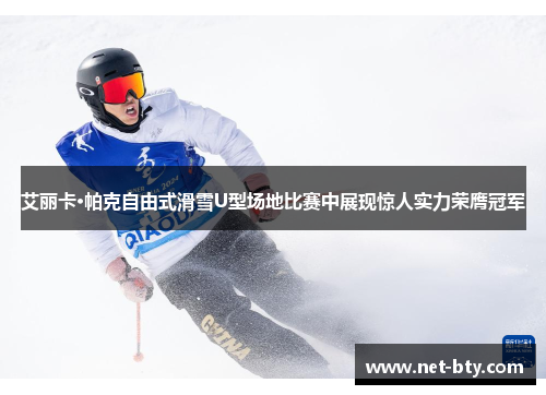 艾丽卡·帕克自由式滑雪U型场地比赛中展现惊人实力荣膺冠军