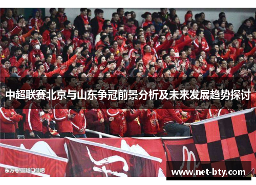 中超联赛北京与山东争冠前景分析及未来发展趋势探讨