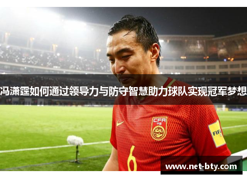 冯潇霆如何通过领导力与防守智慧助力球队实现冠军梦想