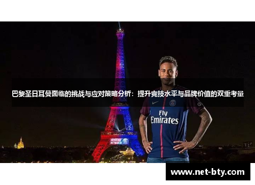 巴黎圣日耳曼面临的挑战与应对策略分析：提升竞技水平与品牌价值的双重考量