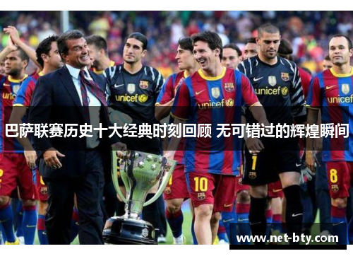 巴萨联赛历史十大经典时刻回顾 无可错过的辉煌瞬间