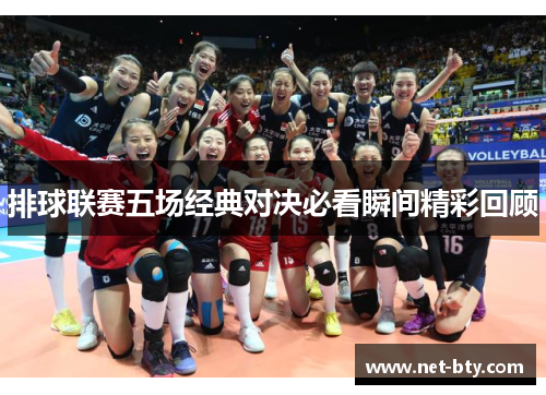 排球联赛五场经典对决必看瞬间精彩回顾