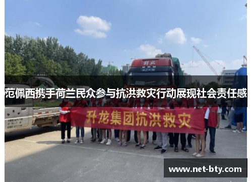 范佩西携手荷兰民众参与抗洪救灾行动展现社会责任感