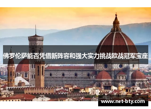 佛罗伦萨能否凭借新阵容和强大实力挑战欧战冠军宝座