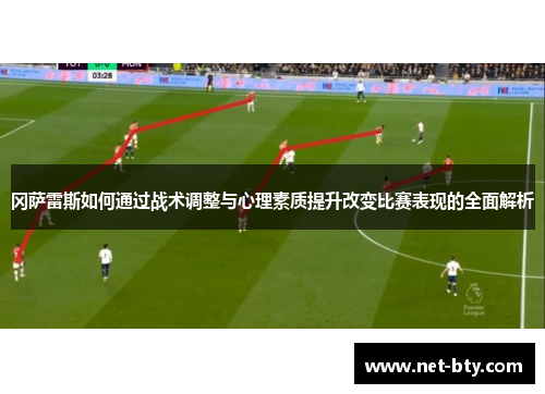 冈萨雷斯如何通过战术调整与心理素质提升改变比赛表现的全面解析
