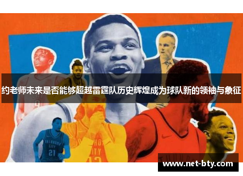 约老师未来是否能够超越雷霆队历史辉煌成为球队新的领袖与象征