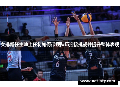 女排新任主帅上任将如何带领队伍迎接挑战并提升整体表现