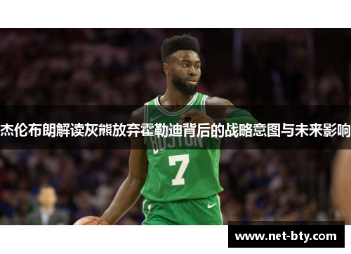 杰伦布朗解读灰熊放弃霍勒迪背后的战略意图与未来影响