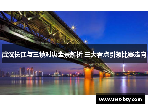 武汉长江与三镇对决全景解析 三大看点引领比赛走向
