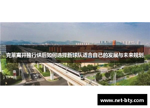 克莱离开独行侠后如何选择新球队适合自己的发展与未来规划