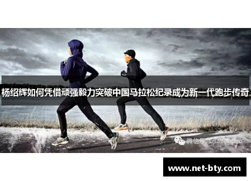 杨绍辉如何凭借顽强毅力突破中国马拉松纪录成为新一代跑步传奇