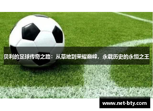 /uploads/images/20250615/bei-li-de-zu-qiu-chuan-qi-zhi-lu-cong-cao-di-dao-rong-yao-dian-feng-yong-zai-li-shi-de-yong-heng-zhi-wang.webp