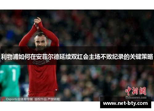 利物浦如何在安菲尔德延续双红会主场不败纪录的关键策略