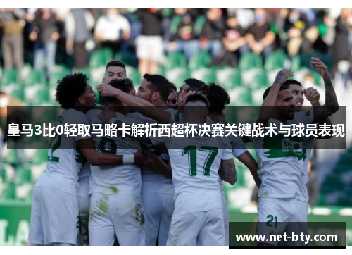 皇马3比0轻取马略卡解析西超杯决赛关键战术与球员表现