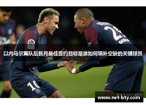 以内马尔离队后新月最佳签约目标是谁如何填补空缺的关键球员