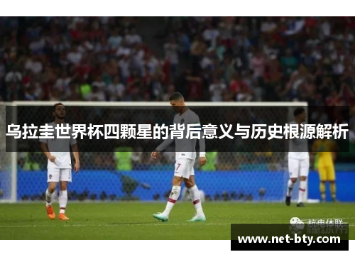 乌拉圭世界杯四颗星的背后意义与历史根源解析