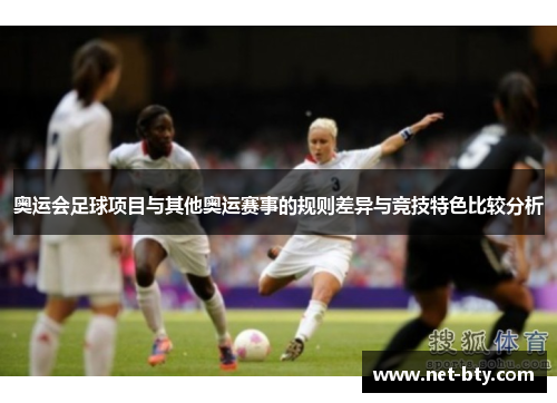 奥运会足球项目与其他奥运赛事的规则差异与竞技特色比较分析