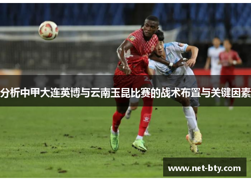 分析中甲大连英博与云南玉昆比赛的战术布置与关键因素