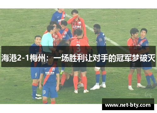 海港2-1梅州：一场胜利让对手的冠军梦破灭