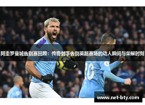 阿圭罗曼城告别赛回顾：传奇射手告别英超赛场的动人瞬间与荣耀时刻