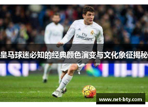 皇马球迷必知的经典颜色演变与文化象征揭秘