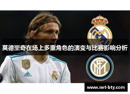 莫德里奇在场上多重角色的演变与比赛影响分析 莫德里奇在场上多重角色的演变与比赛影响分析