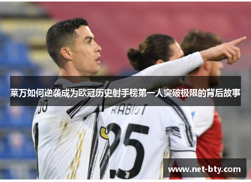 莱万如何逆袭成为欧冠历史射手榜第一人突破极限的背后故事 莱万如何逆袭成为欧冠历史射手榜第一人突破极限的背后故事