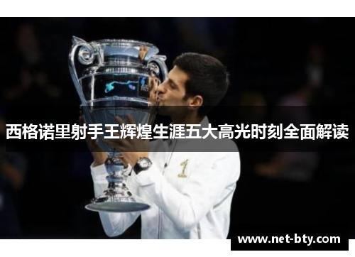 西格诺里射手王辉煌生涯五大高光时刻全面解读 西格诺里射手王辉煌生涯五大高光时刻全面解读