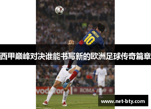 西甲巅峰对决谁能书写新的欧洲足球传奇篇章 西甲巅峰对决谁能书写新的欧洲足球传奇篇章