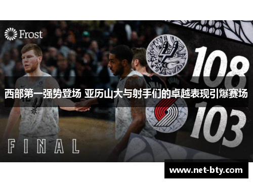 西部第一强势登场 亚历山大与射手们的卓越表现引爆赛场 西部第一强势登场 亚历山大与射手们的卓越表现引爆赛场