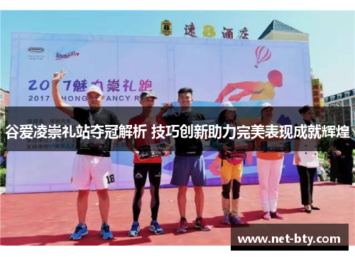 谷爱凌崇礼站夺冠解析 技巧创新助力完美表现成就辉煌 谷爱凌崇礼站夺冠解析 技巧创新助力完美表现成就辉煌