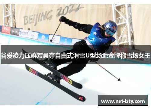 谷爱凌力压群芳勇夺自由式滑雪U型场地金牌称雪场女王 谷爱凌力压群芳勇夺自由式滑雪U型场地金牌称雪场女王