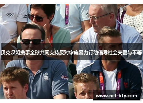 贝克汉姆携手全球共同支持反对家庭暴力行动倡导社会关爱与平等 贝克汉姆携手全球共同支持反对家庭暴力行动倡导社会关爱与平等