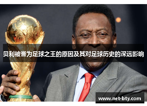 贝利被誉为足球之王的原因及其对足球历史的深远影响 贝利被誉为足球之王的原因及其对足球历史的深远影响