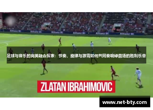 足球与音乐的完美融合探索：节奏、旋律与激情如何共同奏响绿茵场的胜利乐章