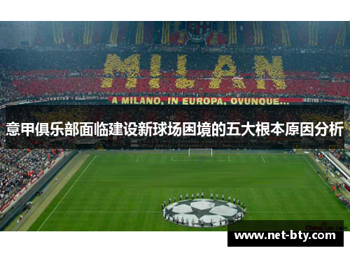 意甲俱乐部面临建设新球场困境的五大根本原因分析 意甲俱乐部面临建设新球场困境的五大根本原因分析