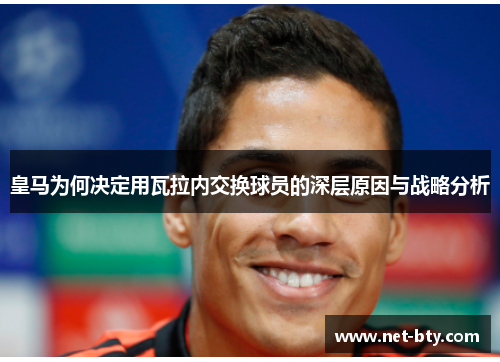 皇马为何决定用瓦拉内交换球员的深层原因与战略分析