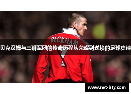 贝克汉姆与三狮军团的传奇历程从荣耀到逆境的足球史诗